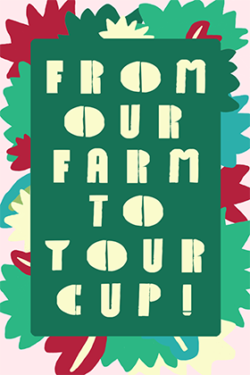 FROM OUR FARM TO YOUR CUP!
